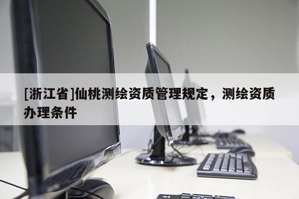 [浙江省]仙桃測繪資質管理規(guī)定，測繪資質辦理條件