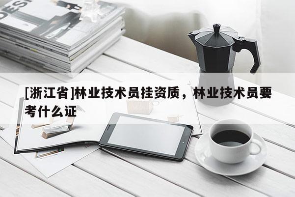 [浙江省]林業(yè)技術員掛資質，林業(yè)技術員要考什么證
