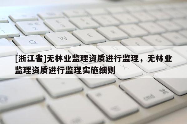 [浙江省]無林業(yè)監(jiān)理資質(zhì)進(jìn)行監(jiān)理，無林業(yè)監(jiān)理資質(zhì)進(jìn)行監(jiān)理實(shí)施細(xì)則