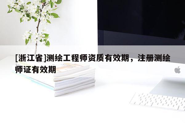 [浙江省]測(cè)繪工程師資質(zhì)有效期，注冊(cè)測(cè)繪師證有效期
