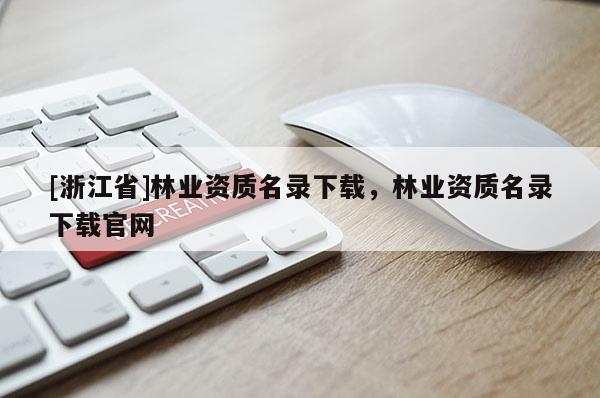 [浙江省]林業(yè)資質(zhì)名錄下載，林業(yè)資質(zhì)名錄下載官網(wǎng)