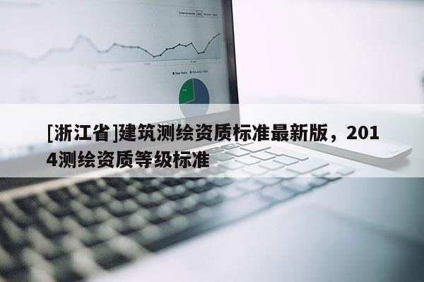 [浙江省]建筑測繪資質(zhì)標準最新版，2014測繪資質(zhì)等級標準