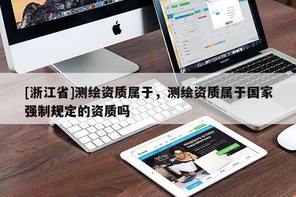 [浙江省]測繪資質(zhì)屬于，測繪資質(zhì)屬于國家強制規(guī)定的資質(zhì)嗎