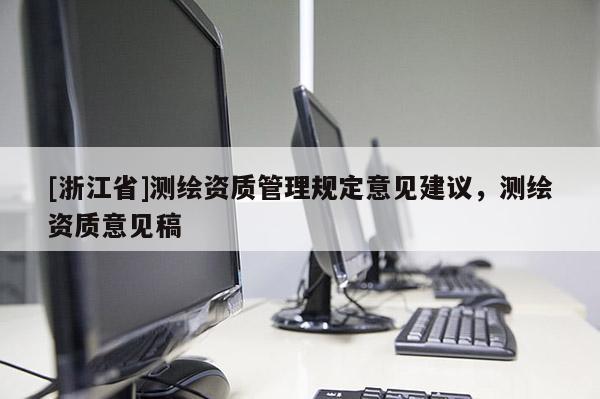 [浙江省]測繪資質(zhì)管理規(guī)定意見建議，測繪資質(zhì)意見稿