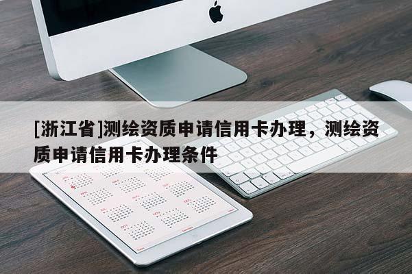 [浙江省]測繪資質申請信用卡辦理，測繪資質申請信用卡辦理條件