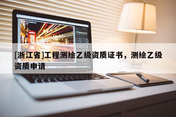 [浙江省]工程測(cè)繪乙級(jí)資質(zhì)證書，測(cè)繪乙級(jí)資質(zhì)申請(qǐng)