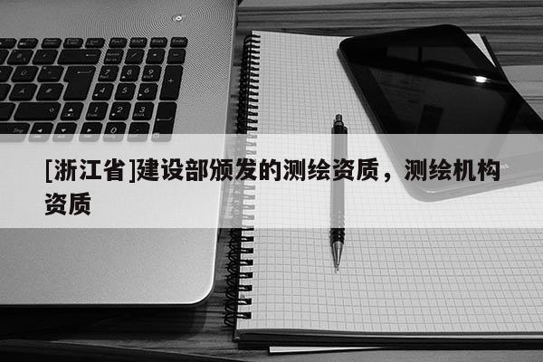 [浙江省]建設(shè)部頒發(fā)的測繪資質(zhì)，測繪機(jī)構(gòu)資質(zhì)