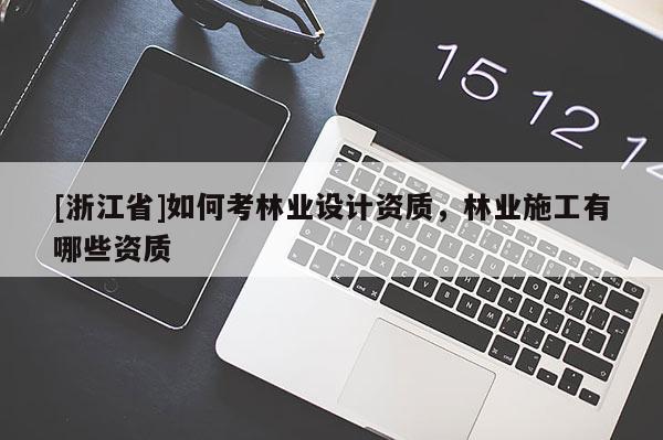 [浙江省]如何考林業(yè)設(shè)計(jì)資質(zhì)，林業(yè)施工有哪些資質(zhì)