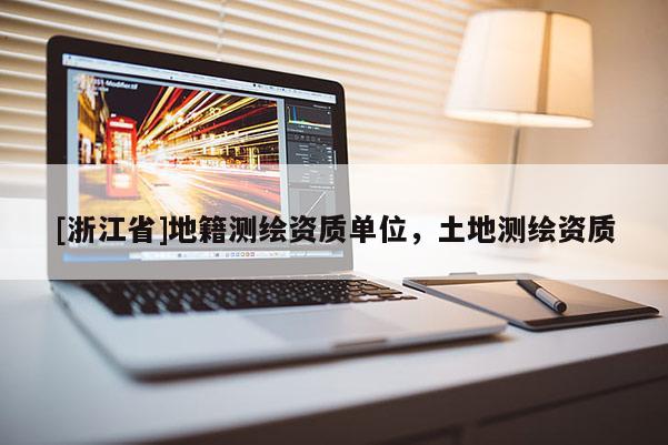 [浙江省]地籍測(cè)繪資質(zhì)單位，土地測(cè)繪資質(zhì)