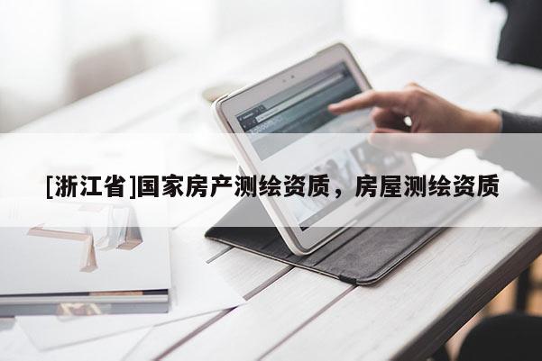 [浙江省]國家房產(chǎn)測繪資質，房屋測繪資質
