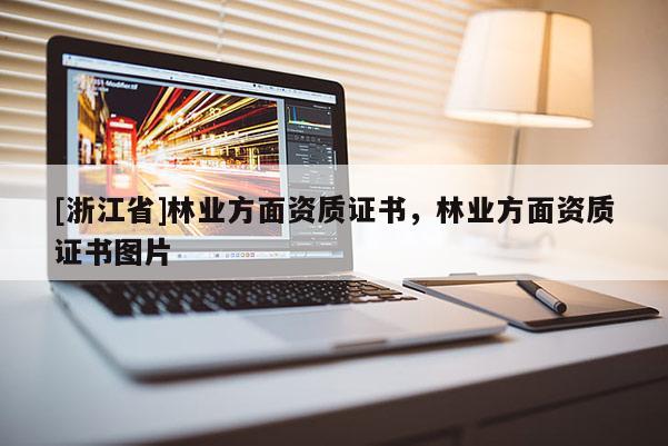 [浙江省]林業(yè)方面資質(zhì)證書，林業(yè)方面資質(zhì)證書圖片