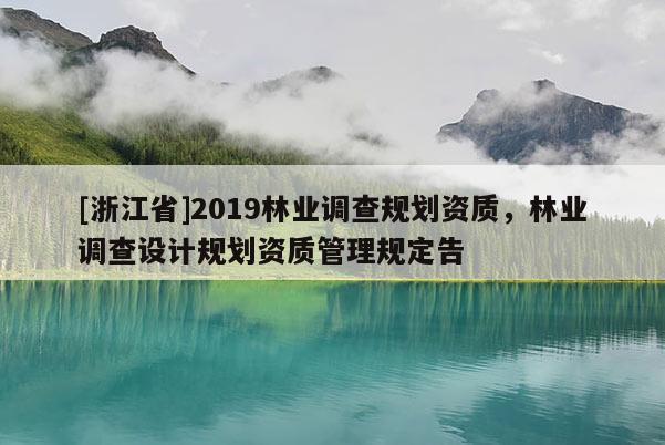 [浙江省]2019林業(yè)調(diào)查規(guī)劃資質(zhì)，林業(yè)調(diào)查設(shè)計規(guī)劃資質(zhì)管理規(guī)定告