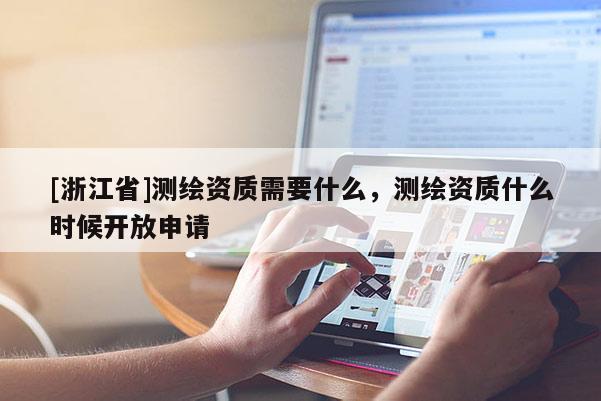 [浙江省]測繪資質(zhì)需要什么，測繪資質(zhì)什么時(shí)候開放申請(qǐng)