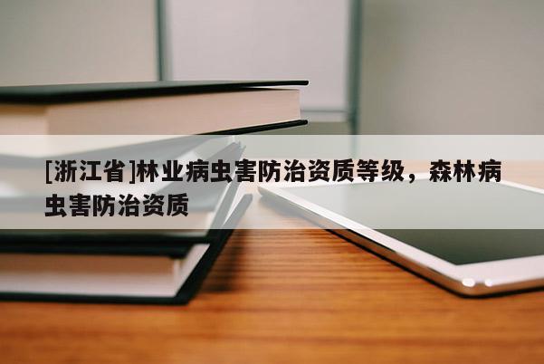 [浙江省]林業(yè)病蟲害防治資質(zhì)等級，森林病蟲害防治資質(zhì)