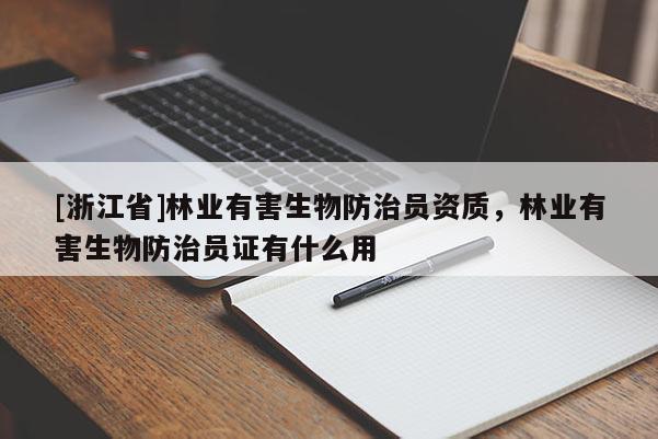 [浙江省]林業(yè)有害生物防治員資質(zhì)，林業(yè)有害生物防治員證有什么用