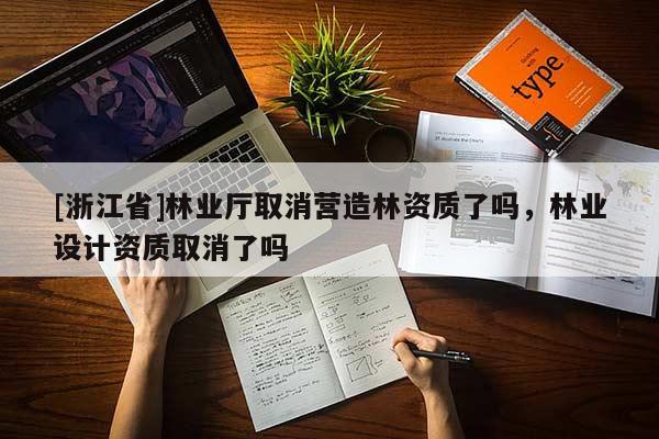[浙江省]林業(yè)廳取消營造林資質(zhì)了嗎，林業(yè)設(shè)計(jì)資質(zhì)取消了嗎