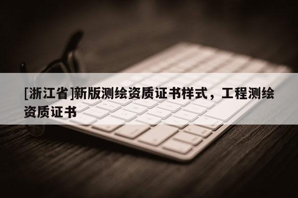 [浙江省]新版測繪資質(zhì)證書樣式，工程測繪資質(zhì)證書