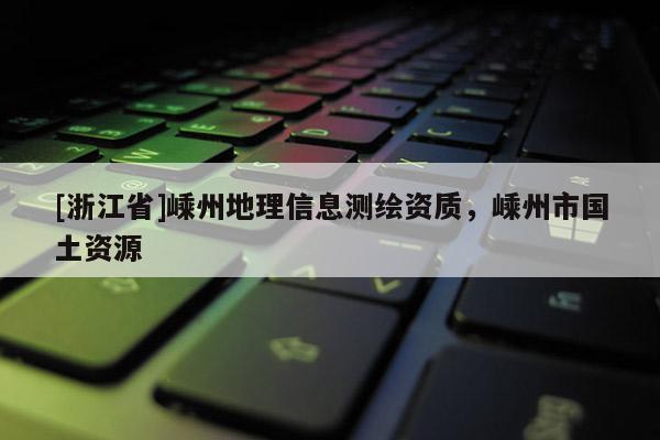 [浙江省]嵊州地理信息測繪資質(zhì)，嵊州市國土資源