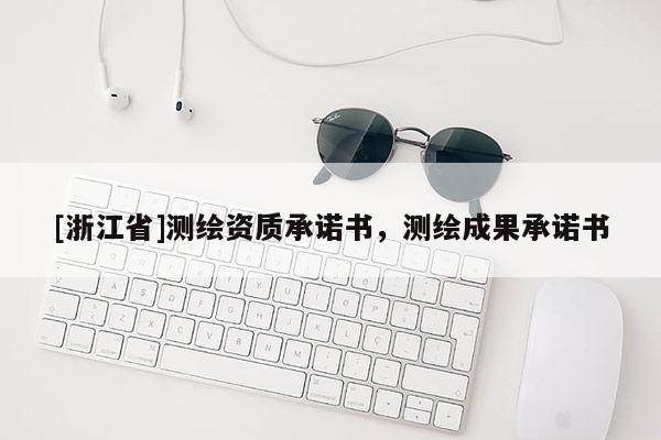 [浙江省]測(cè)繪資質(zhì)承諾書，測(cè)繪成果承諾書