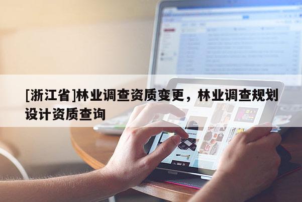 [浙江省]林業(yè)調(diào)查資質(zhì)變更，林業(yè)調(diào)查規(guī)劃設(shè)計資質(zhì)查詢