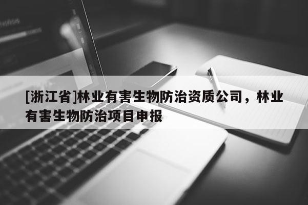 [浙江省]林業(yè)有害生物防治資質(zhì)公司，林業(yè)有害生物防治項目申報