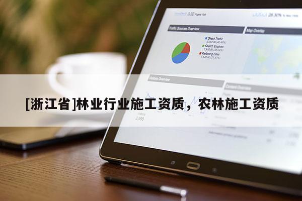 [浙江省]林業(yè)行業(yè)施工資質(zhì)，農(nóng)林施工資質(zhì)