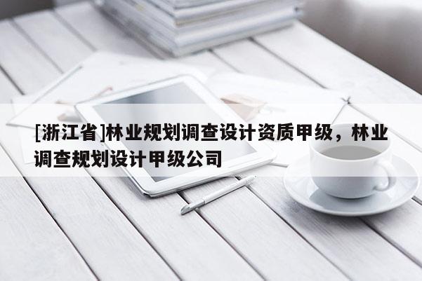 [浙江省]林業(yè)規(guī)劃調(diào)查設(shè)計(jì)資質(zhì)甲級(jí)，林業(yè)調(diào)查規(guī)劃設(shè)計(jì)甲級(jí)公司