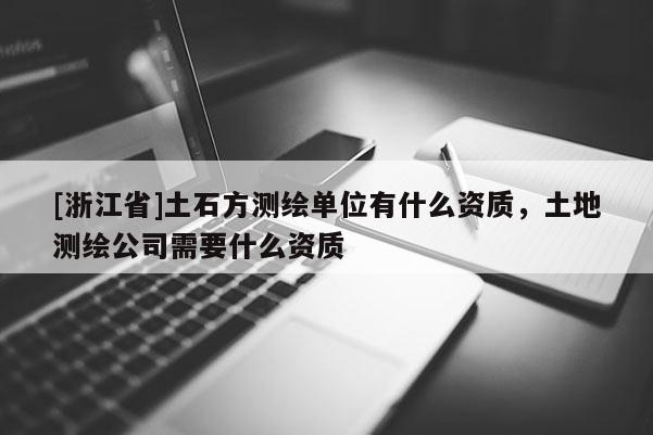 [浙江省]土石方測繪單位有什么資質，土地測繪公司需要什么資質