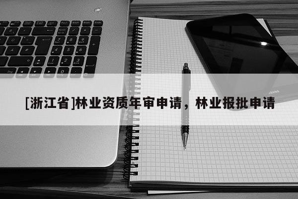 [浙江省]林業(yè)資質(zhì)年審申請，林業(yè)報批申請