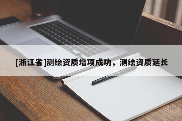 [浙江省]測繪資質增項成功，測繪資質延長
