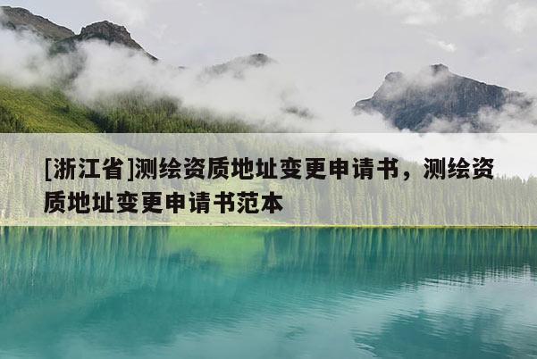 [浙江省]測繪資質(zhì)地址變更申請書，測繪資質(zhì)地址變更申請書范本