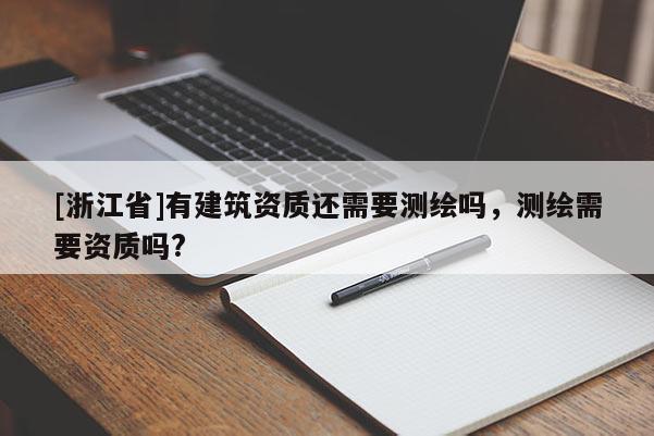 [浙江省]有建筑資質(zhì)還需要測繪嗎，測繪需要資質(zhì)嗎?