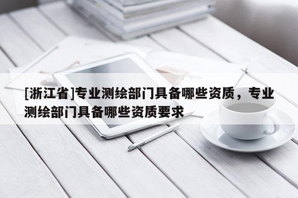 [浙江省]專(zhuān)業(yè)測(cè)繪部門(mén)具備哪些資質(zhì)，專(zhuān)業(yè)測(cè)繪部門(mén)具備哪些資質(zhì)要求