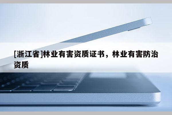 [浙江省]林業(yè)有害資質(zhì)證書，林業(yè)有害防治資質(zhì)
