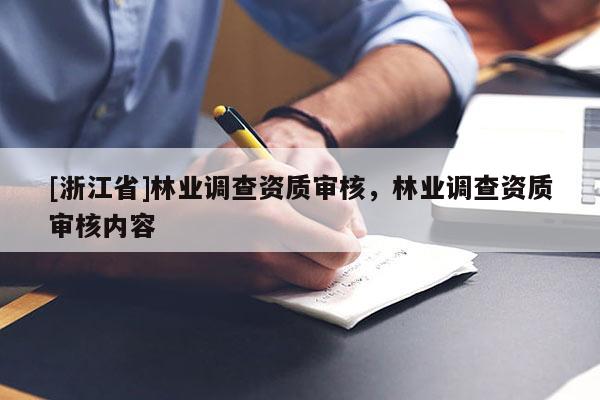 [浙江省]林業(yè)調(diào)查資質(zhì)審核，林業(yè)調(diào)查資質(zhì)審核內(nèi)容