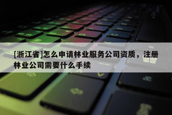 [浙江省]怎么申請(qǐng)林業(yè)服務(wù)公司資質(zhì)，注冊(cè)林業(yè)公司需要什么手續(xù)