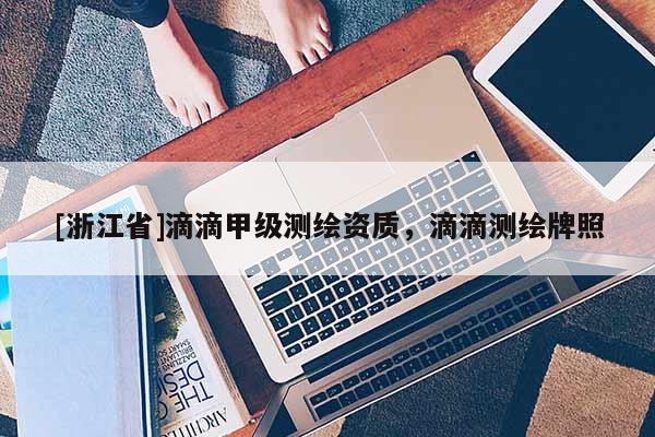 [浙江省]滴滴甲級測繪資質(zhì)，滴滴測繪牌照
