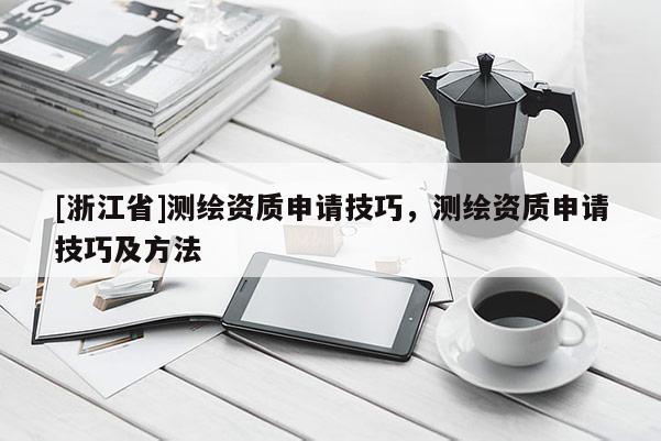 [浙江省]測繪資質(zhì)申請技巧，測繪資質(zhì)申請技巧及方法
