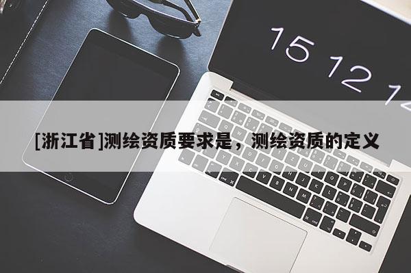 [浙江省]測繪資質(zhì)要求是，測繪資質(zhì)的定義