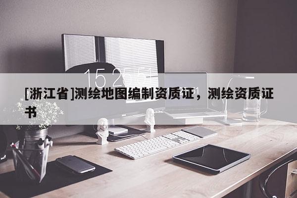 [浙江省]測繪地圖編制資質(zhì)證，測繪資質(zhì)證書