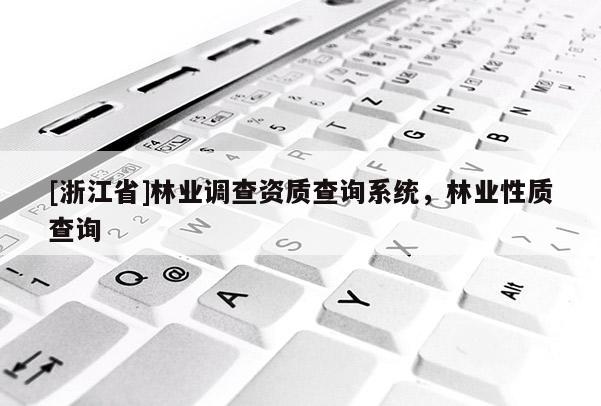 [浙江省]林業(yè)調(diào)查資質(zhì)查詢系統(tǒng)，林業(yè)性質(zhì)查詢