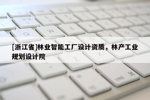 [浙江省]林業(yè)智能工廠設(shè)計(jì)資質(zhì)，林產(chǎn)工業(yè)規(guī)劃設(shè)計(jì)院