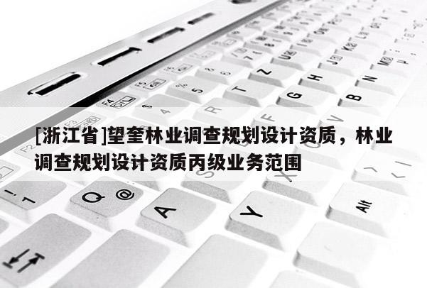 [浙江省]望奎林業(yè)調(diào)查規(guī)劃設(shè)計(jì)資質(zhì)，林業(yè)調(diào)查規(guī)劃設(shè)計(jì)資質(zhì)丙級(jí)業(yè)務(wù)范圍