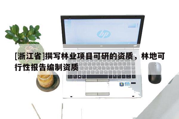 [浙江省]撰寫林業(yè)項目可研的資質(zhì)，林地可行性報告編制資質(zhì)