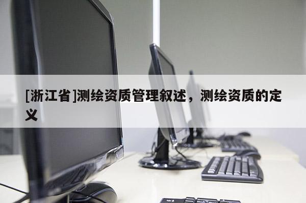 [浙江省]測繪資質(zhì)管理敘述，測繪資質(zhì)的定義