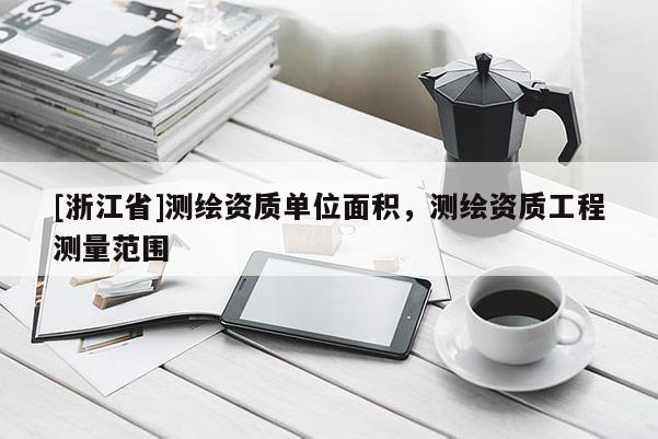 [浙江省]測繪資質(zhì)單位面積，測繪資質(zhì)工程測量范圍