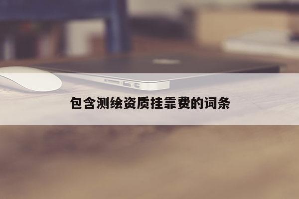 包含測繪資質掛靠費的詞條