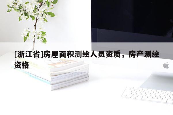 [浙江省]房屋面積測(cè)繪人員資質(zhì)，房產(chǎn)測(cè)繪資格