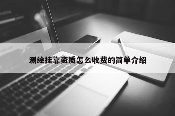 測繪掛靠資質怎么收費的簡單介紹