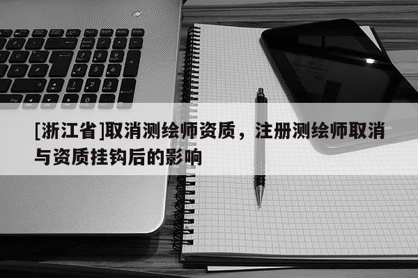 [浙江省]取消測繪師資質，注冊測繪師取消與資質掛鉤后的影響